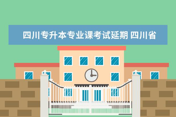 四川专升本专业课考试延期 四川省2023年专升本报名时间和考试时间