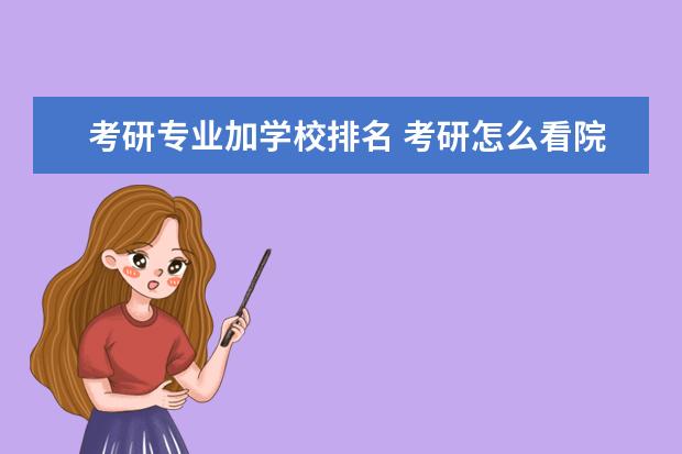 考研专业加学校排名 考研怎么看院校专业排名