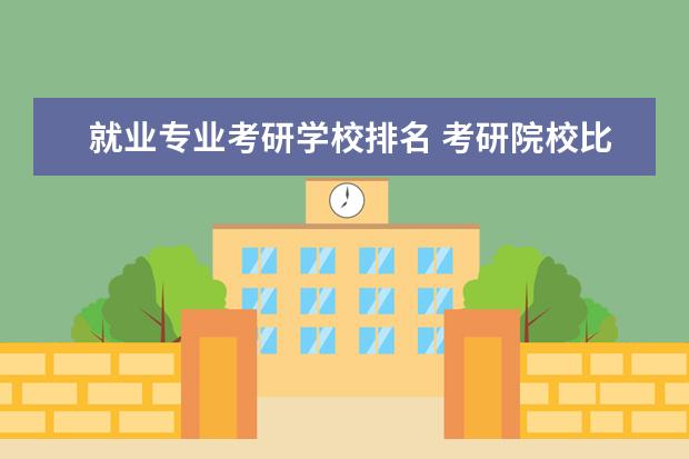 就业专业考研学校排名 考研院校比较热门院校排名?