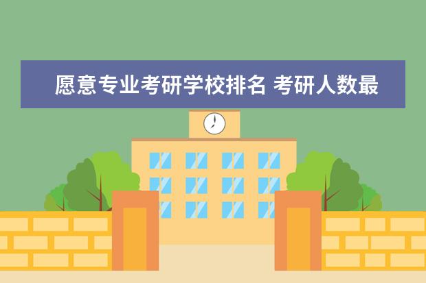 愿意专业考研学校排名 考研人数最多的专业排名