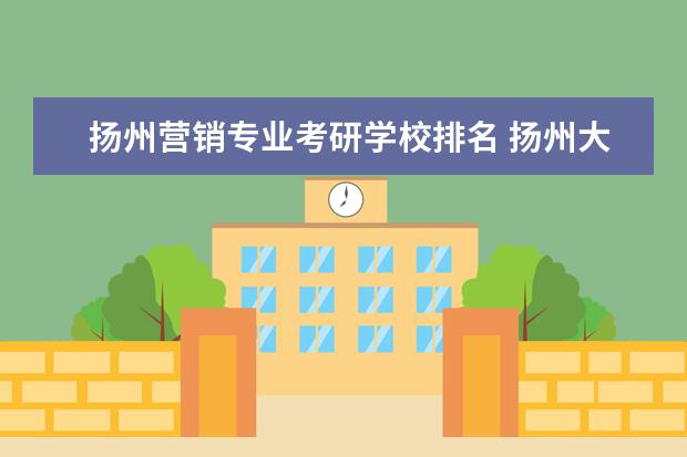扬州营销专业考研学校排名 扬州大学广陵学院考研率高吗?