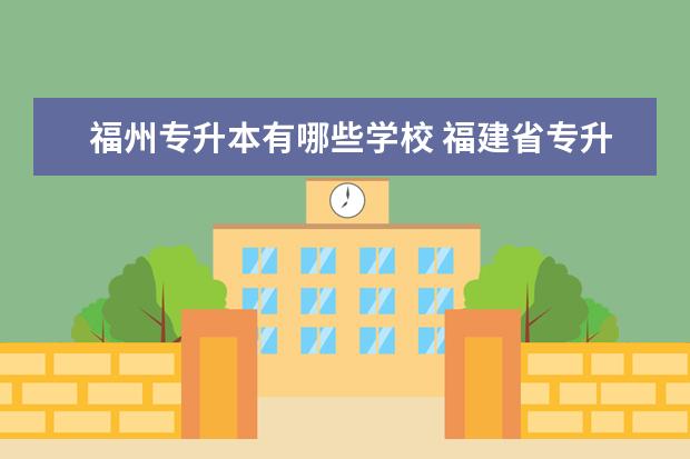 福州专升本有哪些学校 福建省专升本有哪些学校和专业可以选择?
