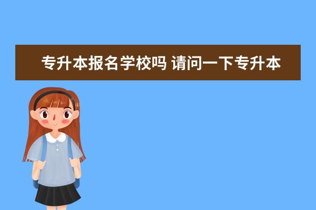 专升本报名学校吗 请问一下专升本必须通过学校报名吗