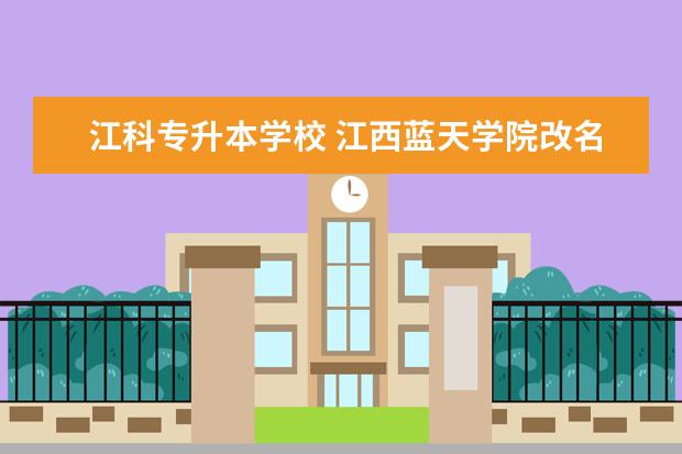 江科专升本学校 江西蓝天学院改名为?