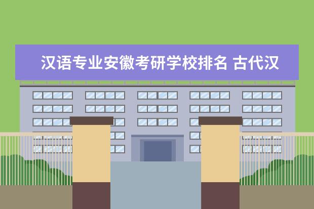 汉语专业安徽考研学校排名 古代汉语考研学校排名