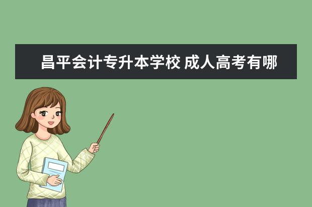 昌平会计专升本学校 成人高考有哪些学校与专业?