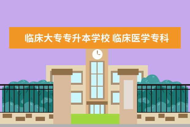 临床大专专升本学校 临床医学专科能专升本吗?