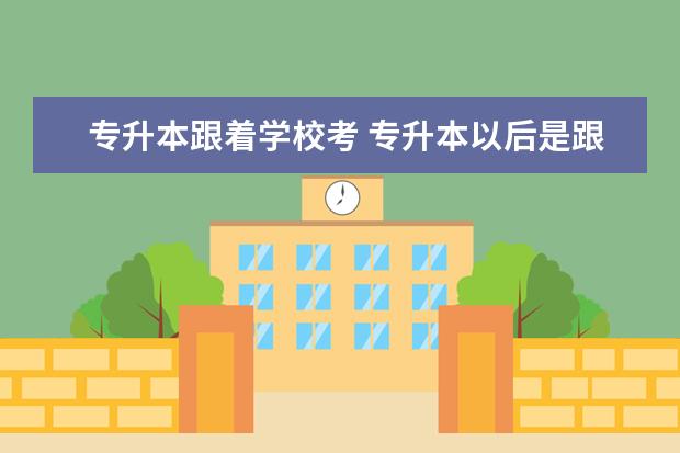 专升本跟着学校考 专升本以后是跟着本科学校的大三一起上吗