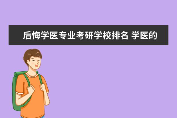 后悔学医专业考研学校排名 学医的,后悔大学时没好好准备考研,毕业一年了,没工...