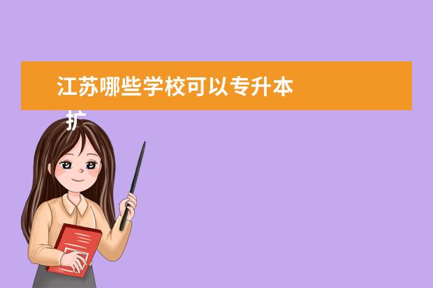 江苏哪些学校可以专升本 
  扩展资料