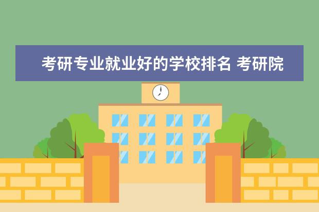 考研专业就业好的学校排名 考研院校比较热门院校排名?
