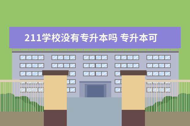 211学校没有专升本吗 专升本可以考211或985大学吗?