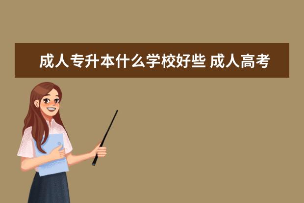成人专升本什么学校好些 成人高考专升本学校选择?