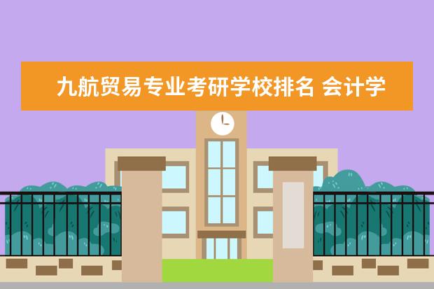 九航贸易专业考研学校排名 会计学硕考研学校排名