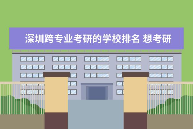 深圳跨专业考研的学校排名 想考研怎样查询学校和专业