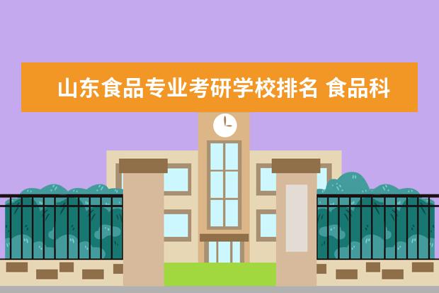 山东食品专业考研学校排名 食品科学与工程考研学校排名