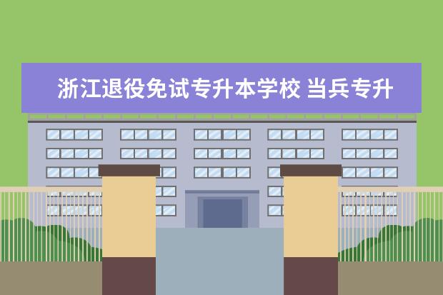 浙江退役免试专升本学校 当兵专升本免试可以报考什么学校