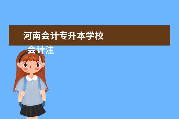 河南会计专升本学校 
  会计注册方向专业的学校有哪些