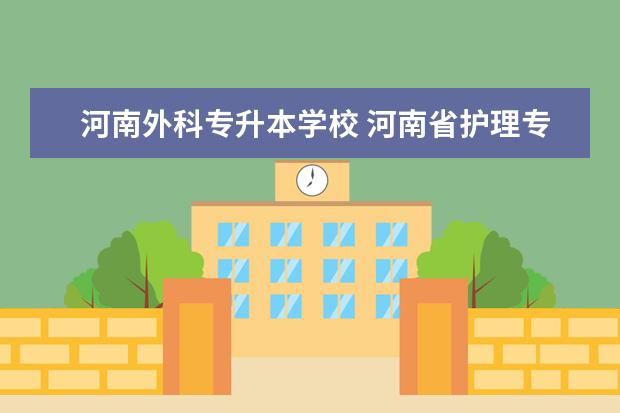 河南外科专升本学校 河南省护理专业对口升学都有哪些学校啊?