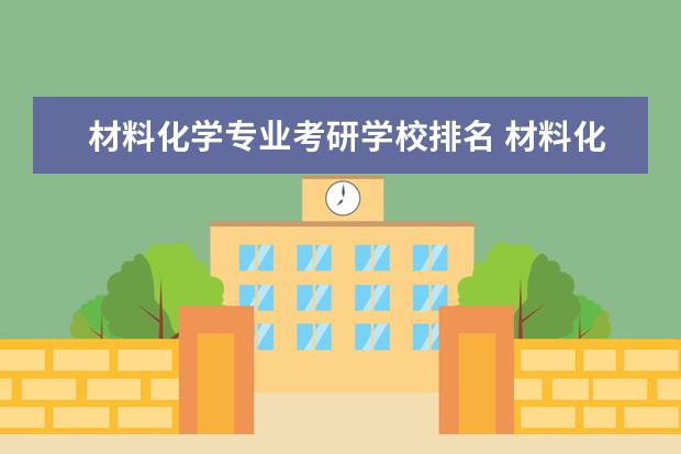 材料化学专业考研学校排名 材料化学考研考哪些好点的学校