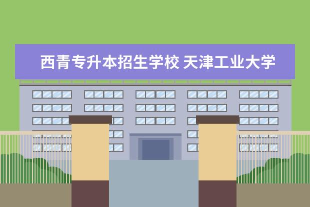 西青专升本招生学校 天津工业大学有专升本么?