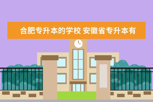 合肥专升本的学校 安徽省专升本有哪些学校