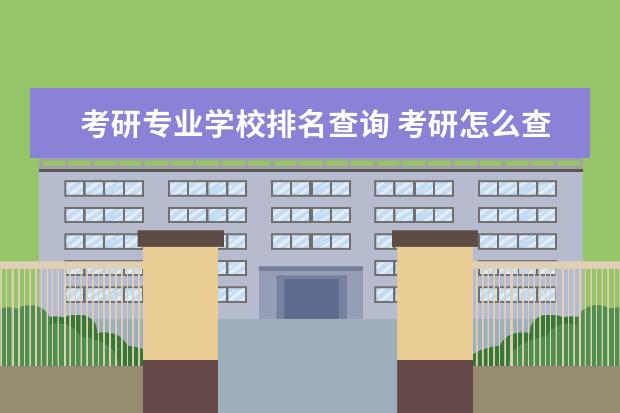 考研专业学校排名查询 考研怎么查专业排名