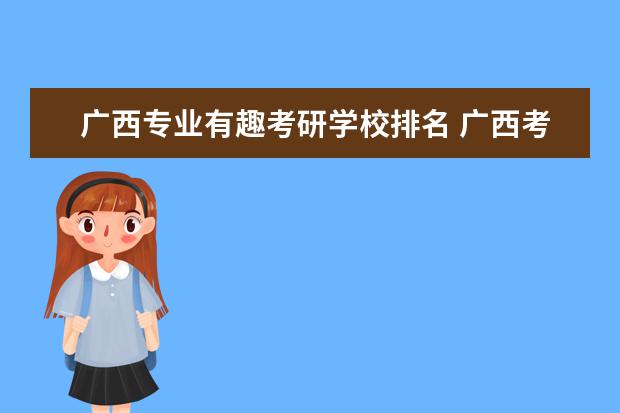 广西专业有趣考研学校排名 广西考研率高的学校