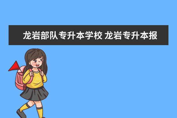 龙岩部队专升本学校 龙岩专升本报名流程有哪些?