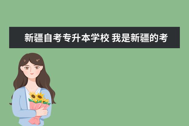 新疆自考专升本学校 我是新疆的考生,想上个较好的全日制的专升本的学校?...