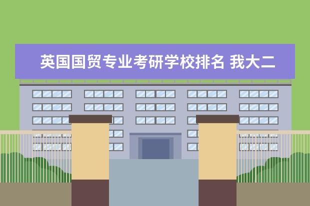 英国国贸专业考研学校排名 我大二了,学国贸的,考研想考教育学,最好的学校和专...