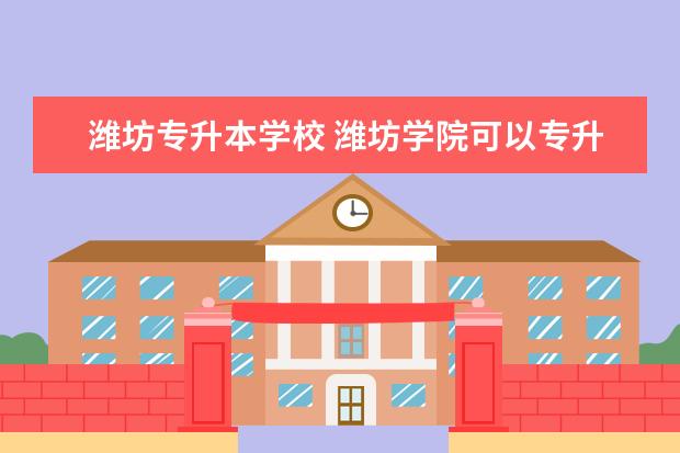 潍坊专升本学校 潍坊学院可以专升本吗?