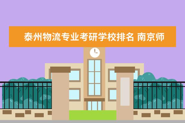 泰州物流专业考研学校排名 南京师范大学泰州学院考研率高吗