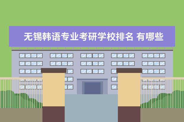无锡韩语专业考研学校排名 有哪些超好的二本大学?