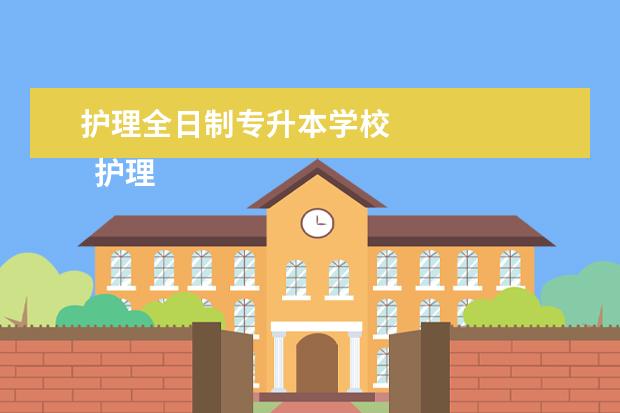 护理全日制专升本学校
护理专升本有哪些学校1