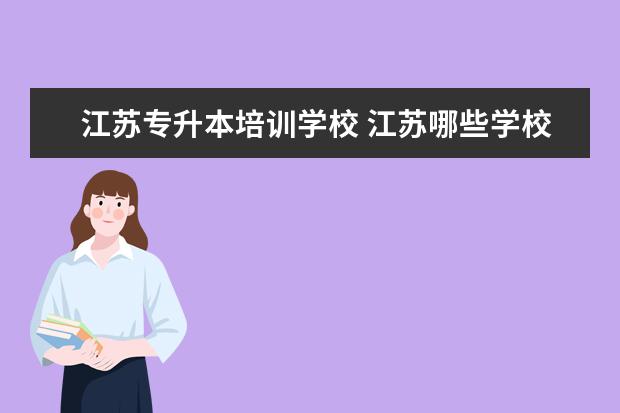 江苏专升本培训学校 江苏哪些学校可以专升本