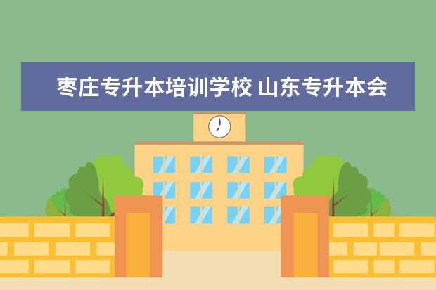 枣庄专升本培训学校 山东专升本会计专业函授报哪个学校好点?