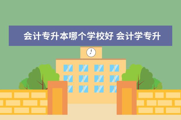 会计专升本哪个学校好 会计学专升本最好报考哪所大学?