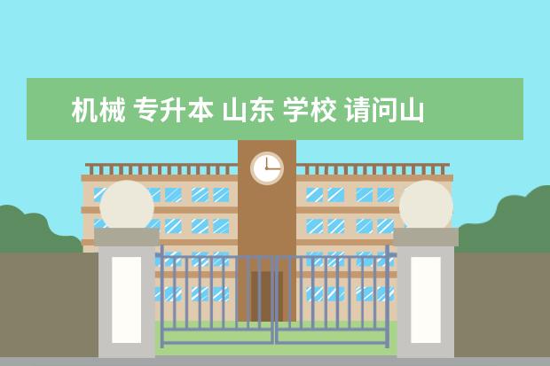 机械 专升本 山东 学校 请问山东专升本有哪些公办学校?