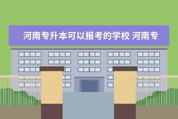 河南专升本可以报考的学校 河南专升本可以报考哪些大学