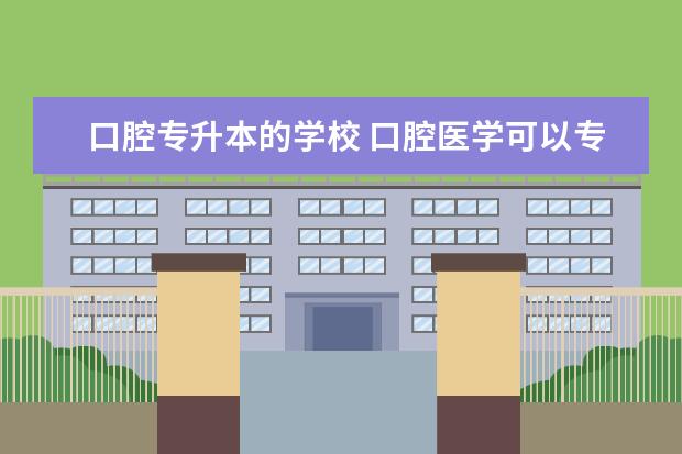 口腔专升本的学校 口腔医学可以专升本的学校有哪些
