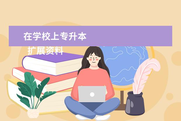 在学校上专升本 
  扩展资料