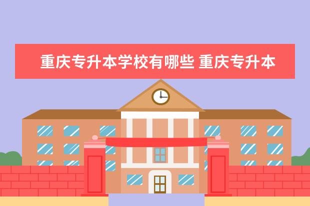 重庆专升本学校有哪些 重庆专升本学校有哪些