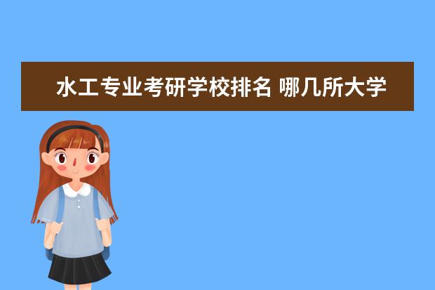 水工专业考研学校排名 哪几所大学的水利水电工程专业好?