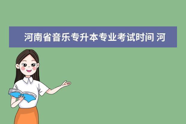 河南省音乐专升本专业考试时间 河南专升本考试时间2023年具体时间表