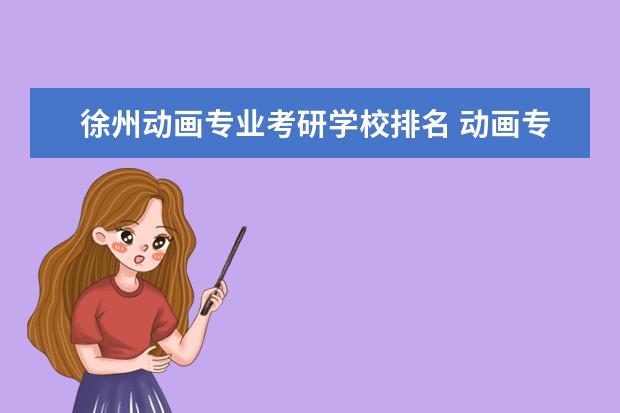 徐州动画专业考研学校排名 动画专业可以考研的大学有哪些?