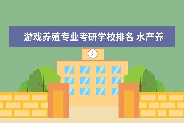 游戏养殖专业考研学校排名 水产养殖学考研学校排名