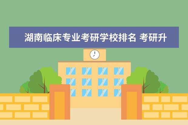 湖南临床专业考研学校排名 考研升学率排名的医学院校