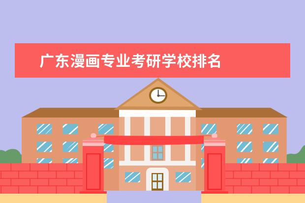 广东漫画专业考研学校排名 
  北京电影学院
  漫画考研信息如下（以当前最新的22级信息为准）：
