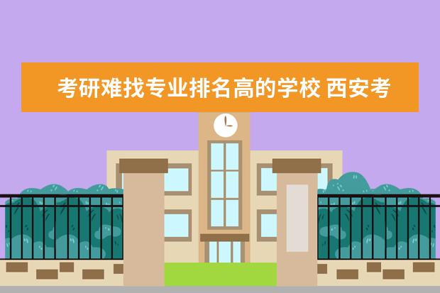 考研难找专业排名高的学校 西安考研比较好考的大学